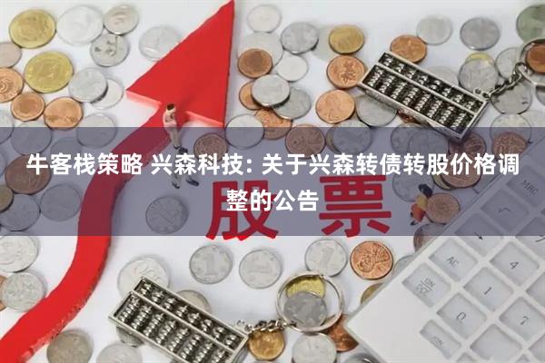 牛客栈策略 兴森科技: 关于兴森转债转股价格调整的公告