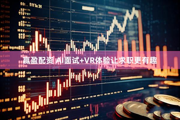 赢盈配资 AI面试+VR体验让求职更有趣