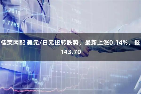 佳荣网配 美元/日元扭转跌势，最新上涨0.14%，报143.70