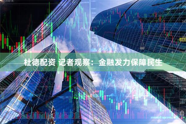 杜德配资 记者观察：金融发力保障民生
