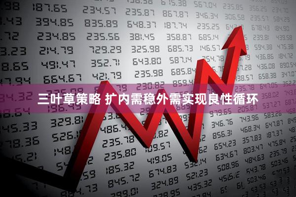 三叶草策略 扩内需稳外需实现良性循环