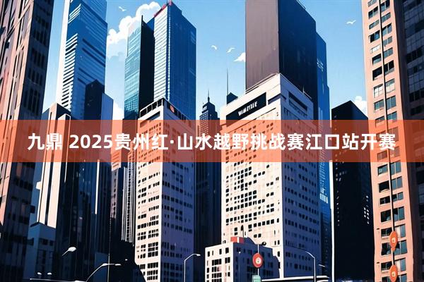 九鼎 2025贵州红·山水越野挑战赛江口站开赛